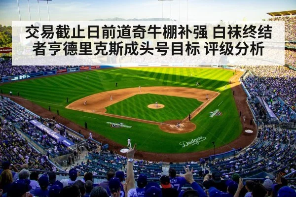 交易截止日前道奇牛棚补强 白袜终结者亨德里克斯成头号目标 评级分析