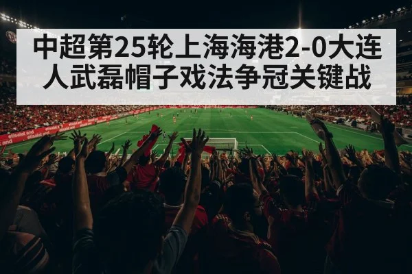 中超第25轮上海海港2-0大连人武磊帽子戏法争冠关键战