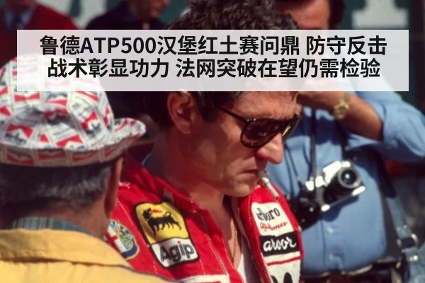 鲁德ATP500汉堡红土赛问鼎 防守反击战术彰显功力 法网突破在望仍需检验