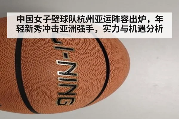 中国女子壁球队杭州亚运阵容出炉,年轻新秀冲击亚洲强手,实力与机遇分析
